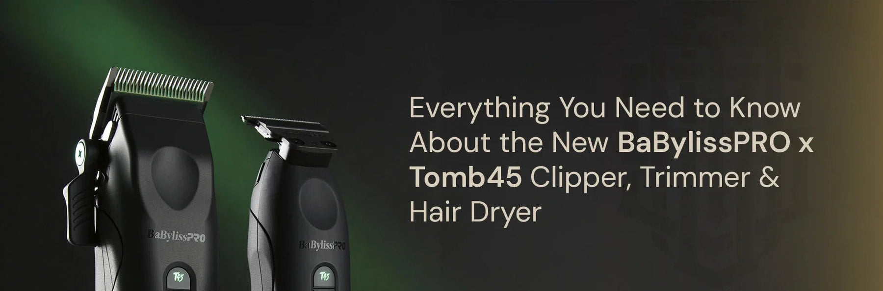 BaBylissPRO x Tomb45 Clipper, Trimmer & Hair Dryer: Key Details - Magnus Supply
